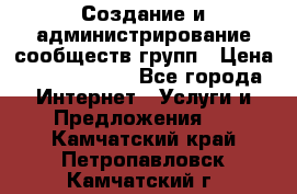 Создание и администрирование сообществ/групп › Цена ­ 5000-10000 - Все города Интернет » Услуги и Предложения   . Камчатский край,Петропавловск-Камчатский г.